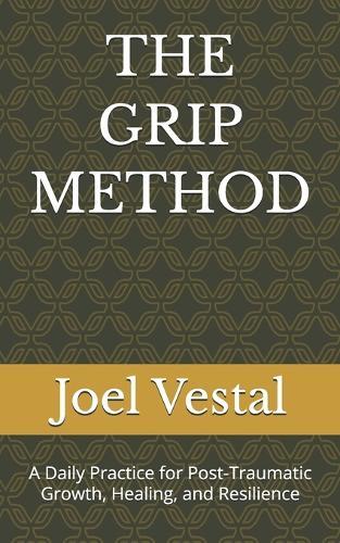 The Grip Method: A Daily Practice for Post-Traumatic Growth, Healing, and Resilience