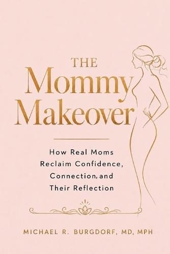 The Mommy Makeover: How Real Moms Reclaim Confidence, Connection, and Their Reflection