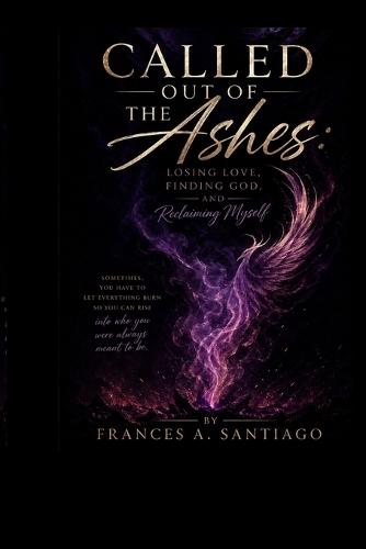Called Out Of The Ashes: Losing Love, Finding God & Reclaiming Myself