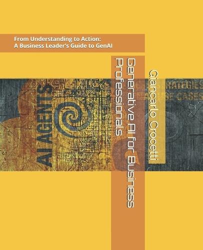 Generative AI for Business Professionals: From Understanding to Action: A Hands-On Business Leader's Guide to Generative AI