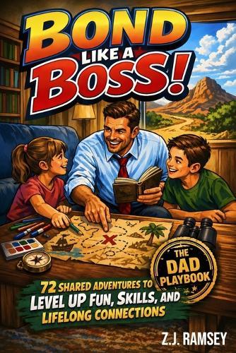 Bond Like a Boss! - The Dad Playbook: 72 Shared Adventures to Level Up Fun, Skills, and Lifelong Connections