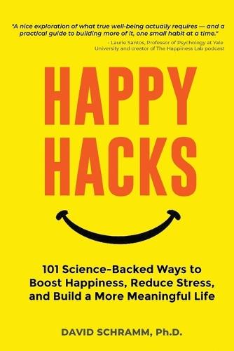 Happy Hacks: 101 Science-Backed Ways to Boost Happiness, Reduce Stress, and Build a More Meaningful Life