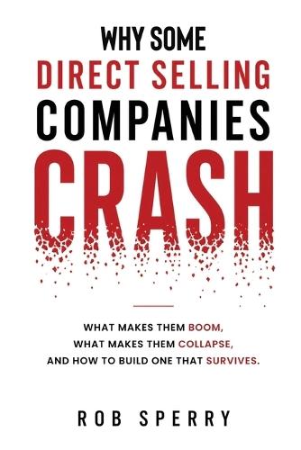 Why Direct Selling Companies Crash: The Hidden Pattern Behind Some Direct Selling Boom and Collapse, And How to Build The Company That Survives Both