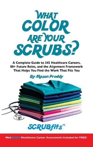What Color Are Your Scrubs?: A Complete Guide to 345 Healthcare Careers-and the Alignment Framework to Help You Find Work That Truly Fits