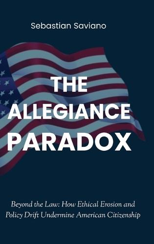 The Allegiance Paradox: Beyond the Law: How Ethical Erosion and Policy Drift Undermine American Citizenship