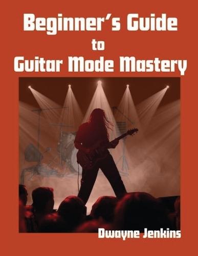 Beginner's Guide to Guitar Mode Mastery: A Clear, Visual Roadmap to Understanding and Applying Modes
