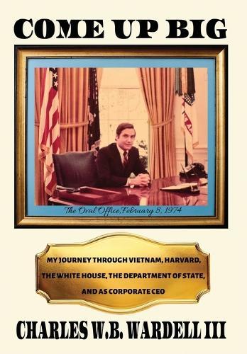 Come up Big: My Journey Through Vietnam, Harvard, the White House, the Department of State, and as CEO in Corporate America