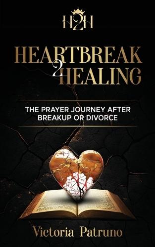 Heartbreak2Healing: The Prayer Journey After Breakup or Divorce