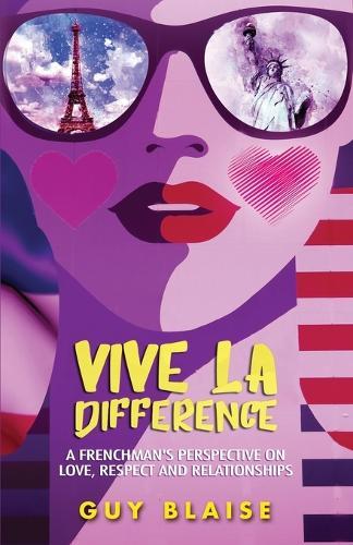 Vive La Difference: A FRENCHMAN'S PERSPECTIVE ON AMERICAN WOMEN, LOVE, RESPECT AND RELATIONSHIPS (Amour Magnifique: Unveiling the French Way of Love)