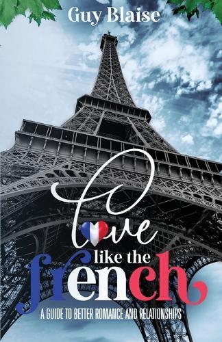 Love Like the French: A Guide to Better Romance and Relationships (Amour Magnifique: Unveiling the French Way of Love)