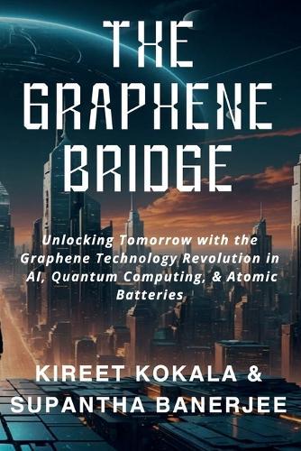 The Graphene Bridge: Unlocking Tomorrow with the Graphene Technology Revolution in AI, Quantum Computing, & Atomic Batteries