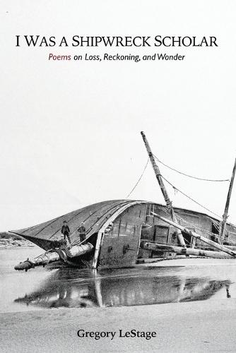I Was a Shipwreck Scholar: Poems on Loss, Reckoning, and Wonder