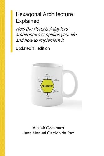 Hexagonal Architecture Explained: How the Ports & Adapters architecture simplifies your life, and how to implement it, Updated 1st Ed.