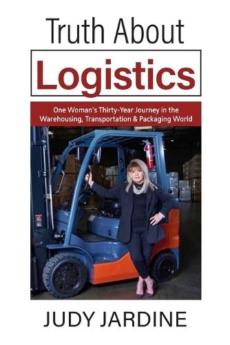 Truth About Logistics: One Woman's Thirty-Year Journey in the Warehousing, Transportation & Packaging World
