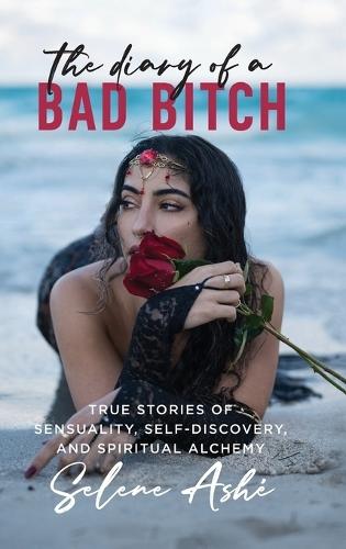 The Diary of a Bad Bitch: True Stories of Sensuality, Self-Discovery, and Spiritual Alchemy