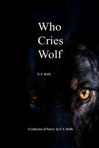 Who Cries Wolf: A collection of poetry by D. K Wolfe