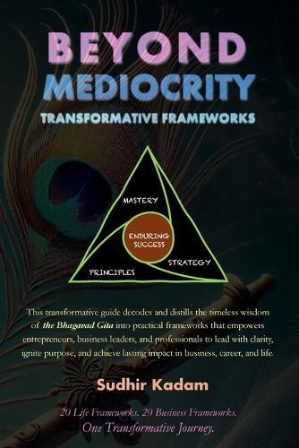 Beyond Mediocrity: Transformative Frameworks for Business, Career, and Life Mastery