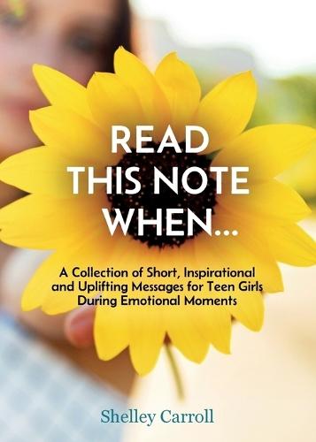 Read This Note When: A Collection of Short, Inspirational and Uplifting Messages for Teen Girls During Emotional Moments