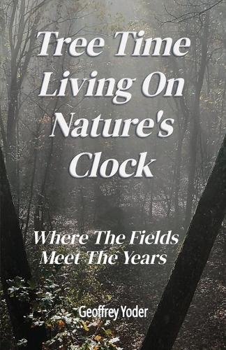 Tree Time Living On Nature's Clock: Where The Fields Meet the Years