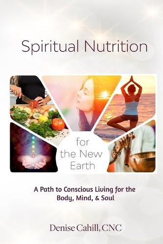 Spiritual Nutrition for the New Earth: A Path to Conscious Living for the Body, Mind & Soul