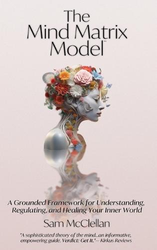 The Mind Matrix Model: A Grounded Framework for Understanding, Regulating, and Healing Your Inner World