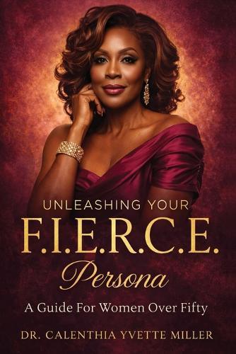 Unleashing Your F.I.E.R.C.E. Persona: A Guide For Women Over Fifty: A Guide to Women Over Fifty