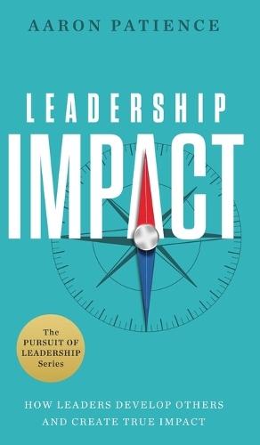Leadership Impact: How Leaders Develop Others and Create True Impact