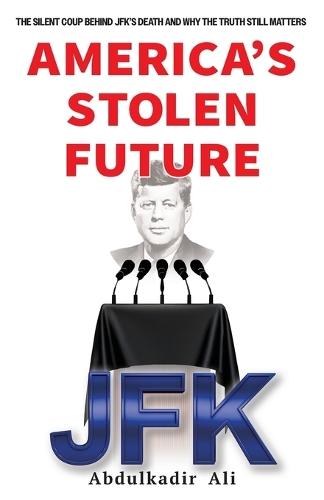 America's Stolen Future: The Silent Coup Behind JFK's Death And Why the Truth Still Matters
