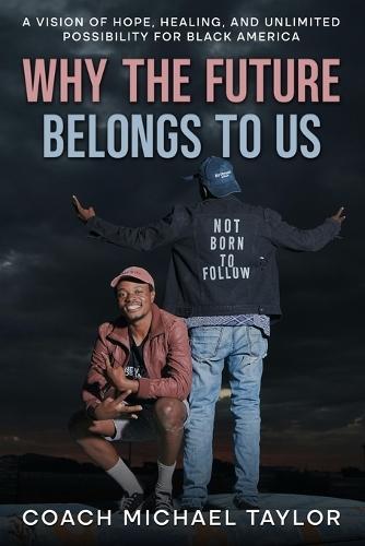 Why The Future Belongs To Us: A Vision of Hope, Healing and Unlimited Possibility For Black America