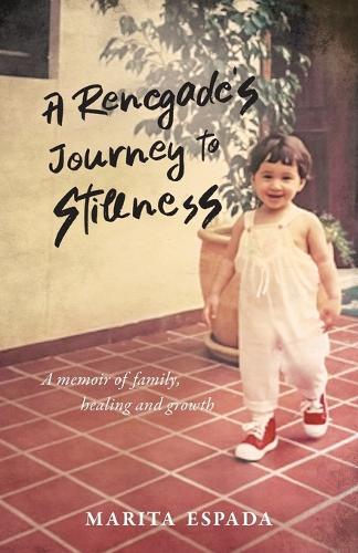 A Renegade's Journey to Stillness: A Memoir of Family, Healing, and Growth
