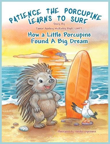 Patience The Porcupine Learns To Surf: How A Little Porcupine Found A Big Dream