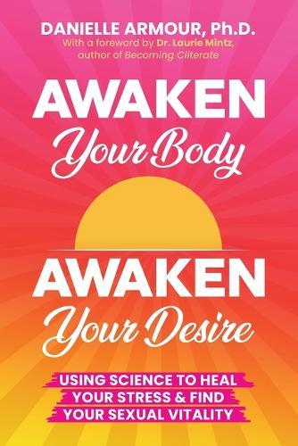 Awaken Your Body, Awaken Your Desire: Using Science To Heal Your Stress & Find Your Sexual Vitality