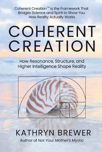 Coherent Creation: How Resonance, Structure and Higher Intelligence Shape Reality