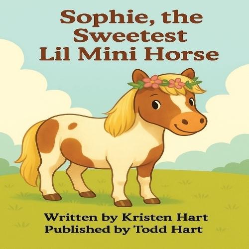 Sophie, the Sweetest Lil Mini Horse: A Little Horse with a Lot of Heart