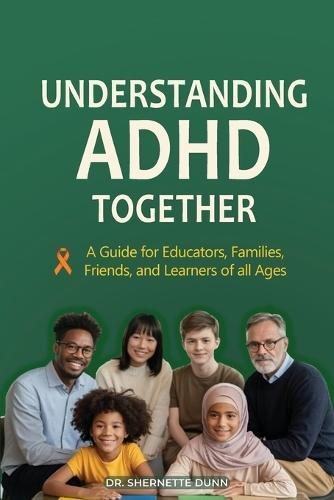 Understanding ADHD Together A Guide for Educators, Families, Friends, and Learners of All Ages