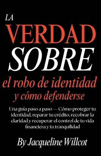 La Verdad Sobre el Robo de Identidad y Cómo Defenderte: Una Guía Paso a Paso-Protege y Repara Tu Crédito, Recupera la Claridad y Retoma el Control... Tranquilidad Mental