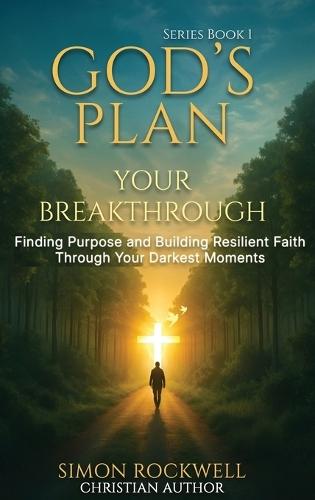 God's Plan, Your Breakthrough: Finding Purpose and Building Resilient Faith Through Your Darkest Moments