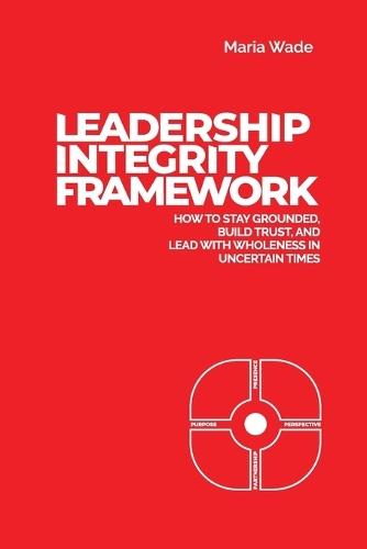 Leadership Integrity Framework: How to Stay Grounded, Build Trust, and Lead with Wholeness in Uncertain Times