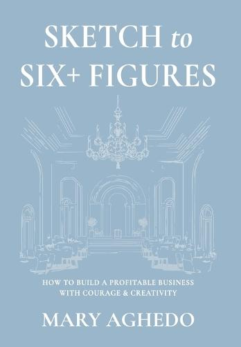 Sketch to Six+ Figures: How to build a profitable business with courage & Creativity