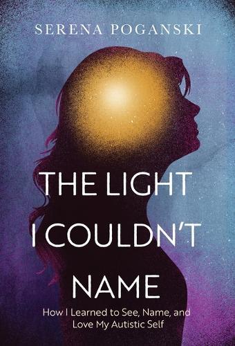 The Light I Couldn't Name: How I Learned to See, Name, and Love My Autistic Self