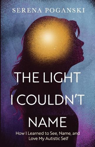 The Light I Couldn't Name: How I Learned to See, Name, and Love My Autistic Self