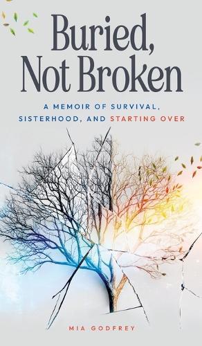 Buried, Not Broken: A Memoir of Survival, Sisterhood, and Starting Over