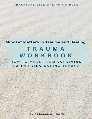 Mindset Matters in Trauma and Healing: How to Move from Surviving to Thriving during Trauma
