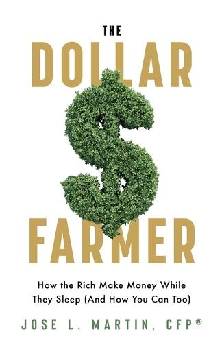 The Dollar Farmer: ""How the Rich Make Money While They Sleep (And How You Can Too)""