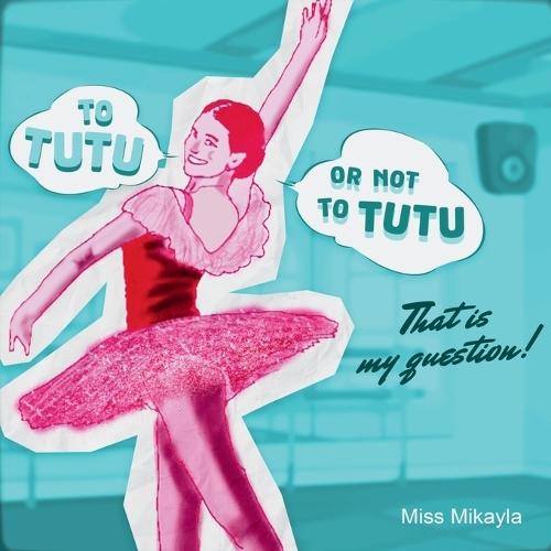 To Tutu or Not To Tutu: A Rhyming Tale of Confidence, Creativity, and Faith