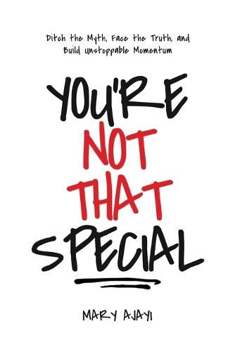 You're Not That Special: Ditch the Myth, Face the Truth, and Build Unstoppable Momentum