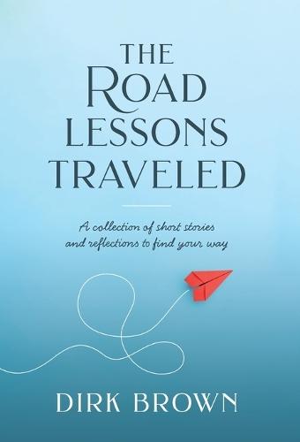 The Road Lessons Traveled: A Collection of Short Stories and Reflections to Find Your Way