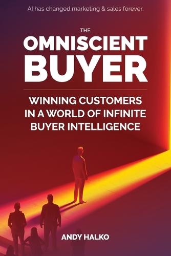 The Omniscient Buyer: Winning Customers In A World Of Infinite Buyer Intelligence