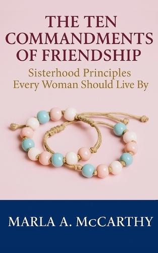 The Ten Commandments of Friendship: Sisterhood Principles Every Woman Should Live By
