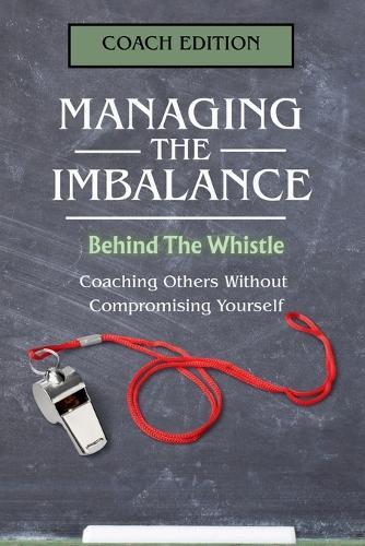 Managing the Imbalance: Behind the Whistle. Coaching Others Without Compromising Yourself